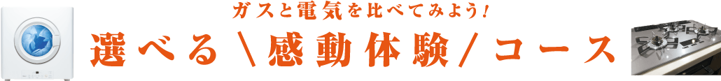 ガスと電気を比べてみよう！選べる「感動体験」コース